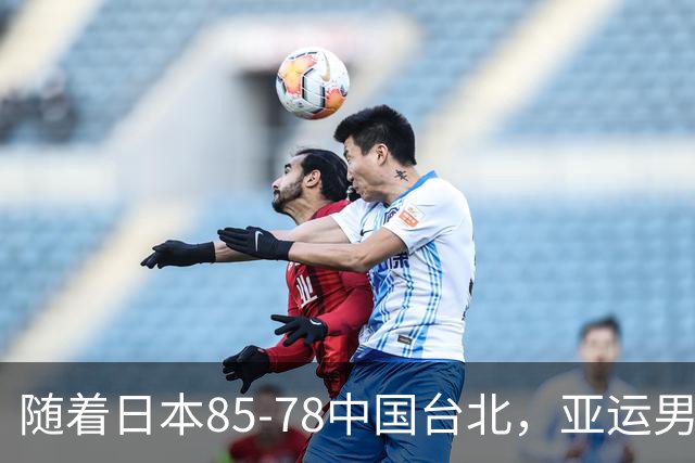 随着日本85-78中国台北，亚运男篮四强出炉，中国男篮对手也确定